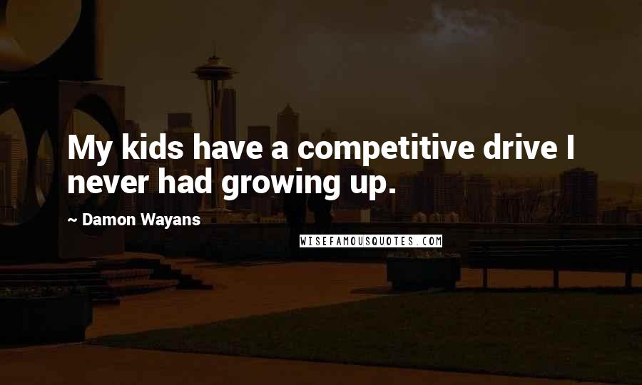 Damon Wayans Quotes: My kids have a competitive drive I never had growing up.