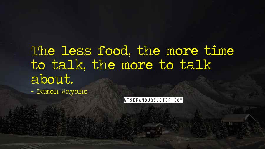 Damon Wayans Quotes: The less food, the more time to talk, the more to talk about.