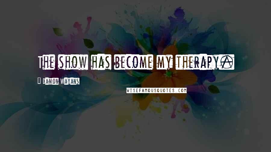 Damon Wayans Quotes: The show has become my therapy.