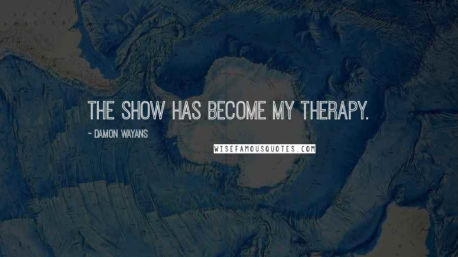 Damon Wayans Quotes: The show has become my therapy.