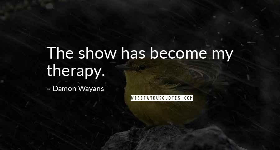 Damon Wayans Quotes: The show has become my therapy.
