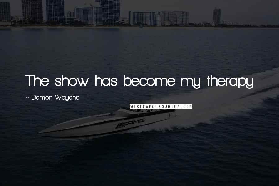 Damon Wayans Quotes: The show has become my therapy.