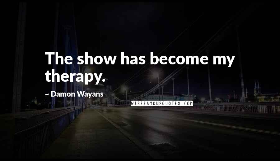 Damon Wayans Quotes: The show has become my therapy.