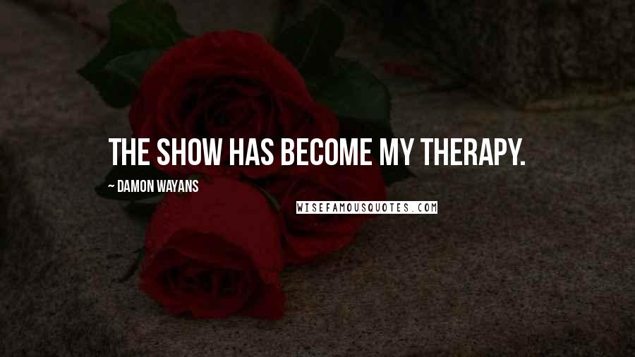 Damon Wayans Quotes: The show has become my therapy.