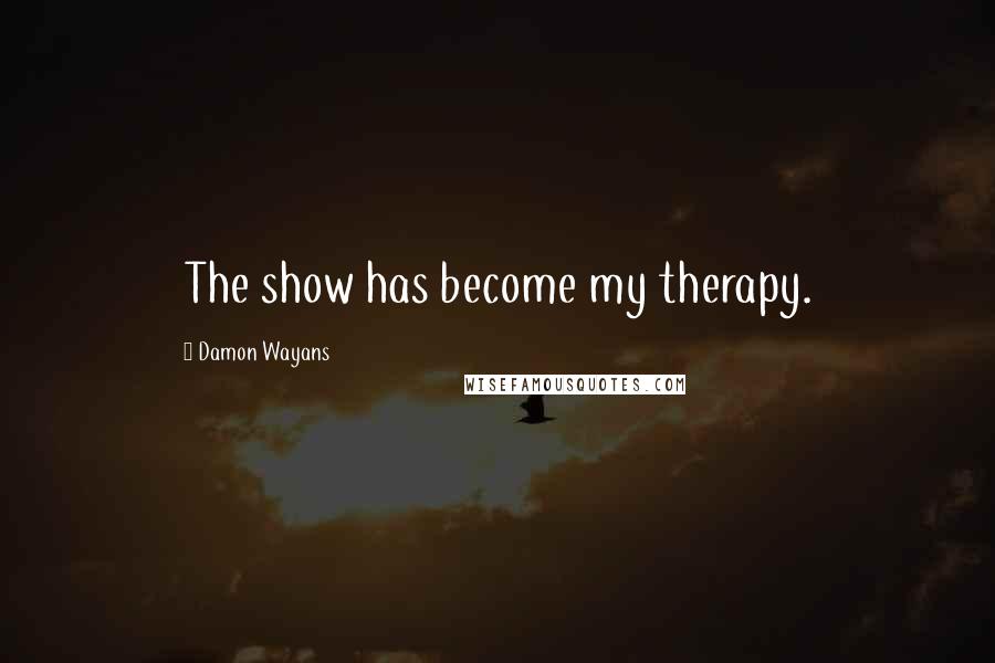 Damon Wayans Quotes: The show has become my therapy.