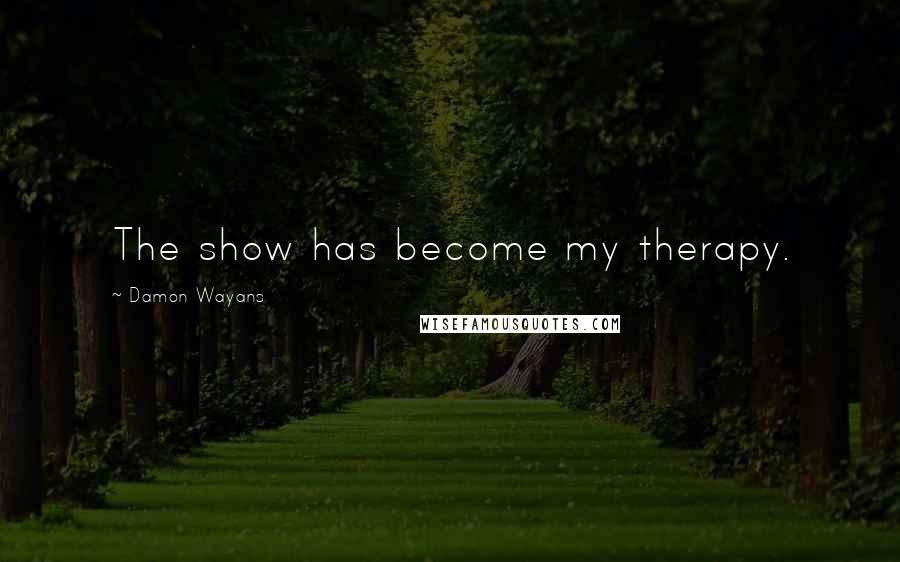 Damon Wayans Quotes: The show has become my therapy.