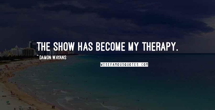 Damon Wayans Quotes: The show has become my therapy.
