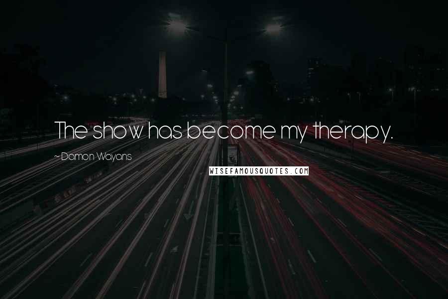Damon Wayans Quotes: The show has become my therapy.