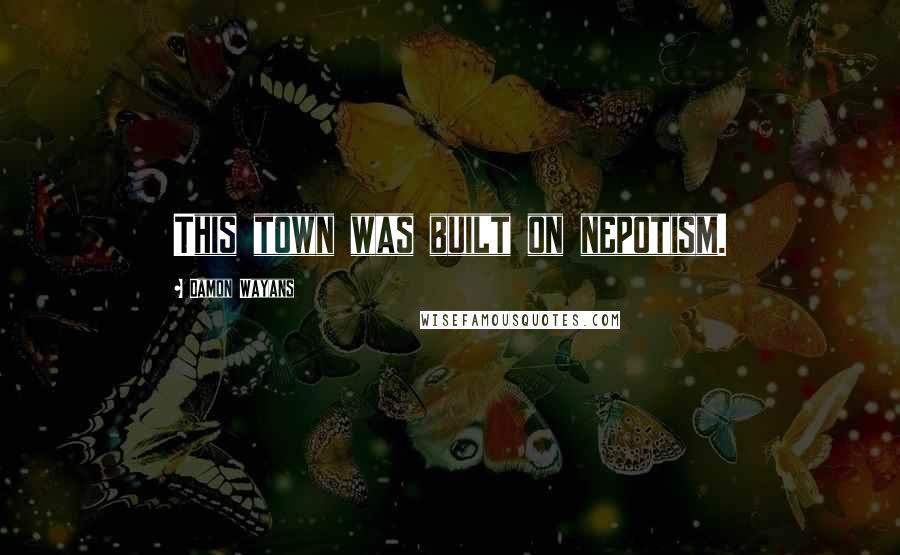 Damon Wayans Quotes: This town was built on nepotism.
