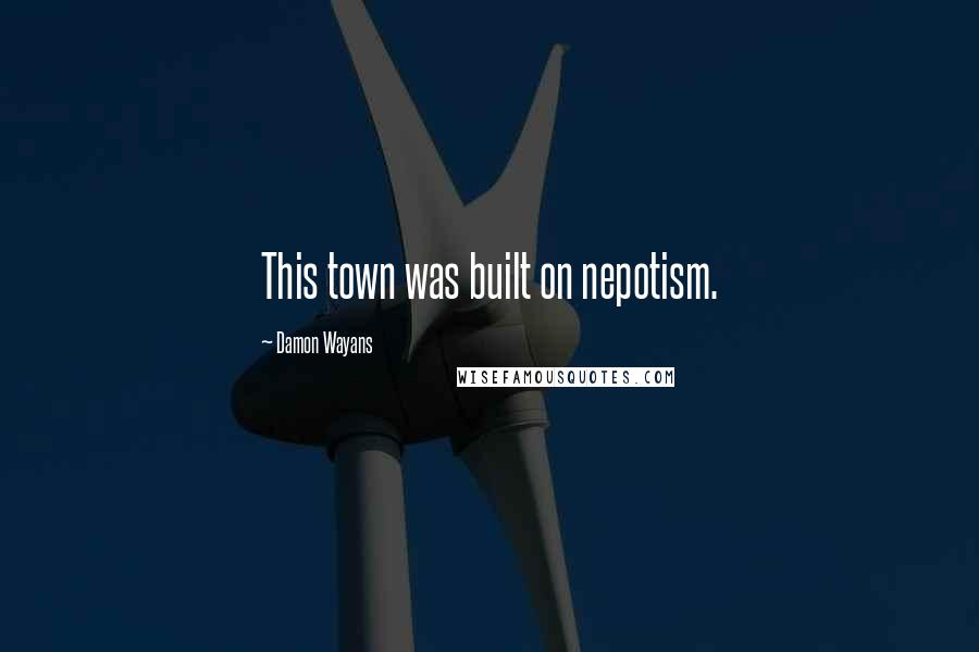 Damon Wayans Quotes: This town was built on nepotism.