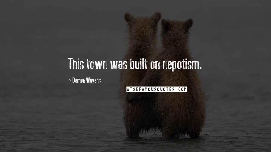 Damon Wayans Quotes: This town was built on nepotism.