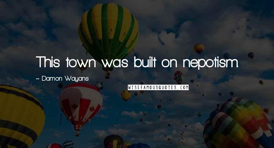 Damon Wayans Quotes: This town was built on nepotism.