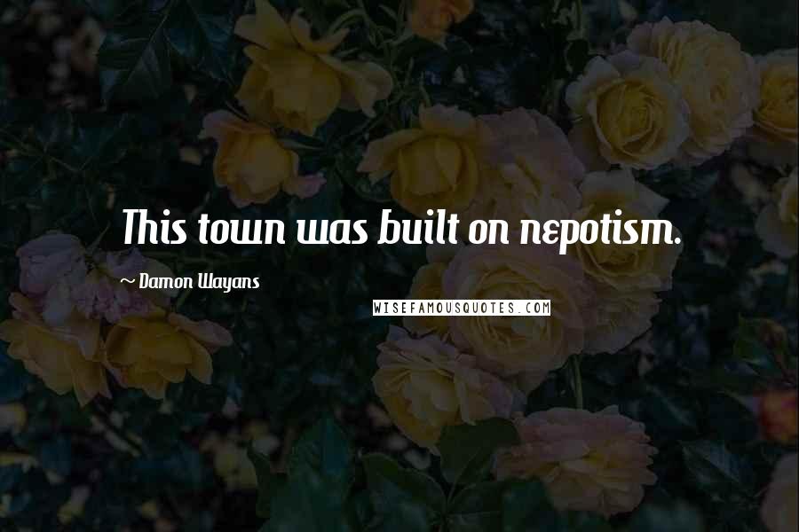 Damon Wayans Quotes: This town was built on nepotism.