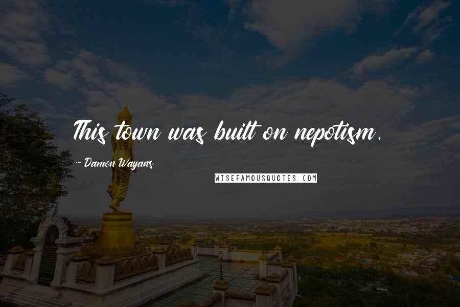 Damon Wayans Quotes: This town was built on nepotism.