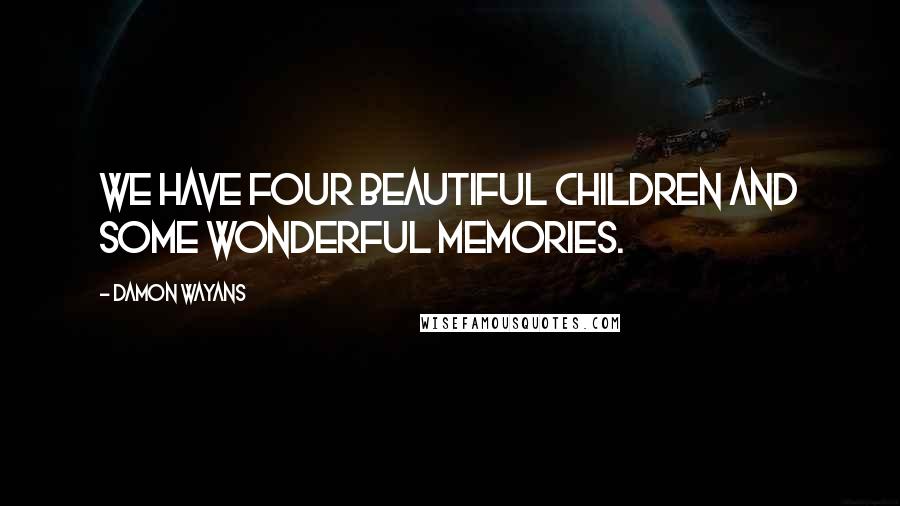 Damon Wayans Quotes: We have four beautiful children and some wonderful memories.