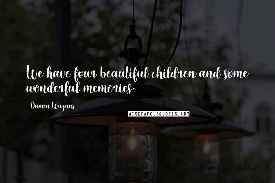 Damon Wayans Quotes: We have four beautiful children and some wonderful memories.