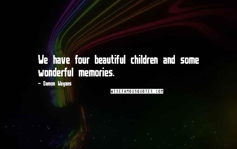 Damon Wayans Quotes: We have four beautiful children and some wonderful memories.