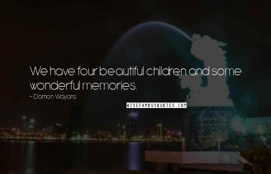 Damon Wayans Quotes: We have four beautiful children and some wonderful memories.