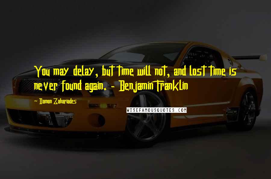 Damon Zahariades Quotes: You may delay, but time will not, and lost time is never found again. - Benjamin Franklin