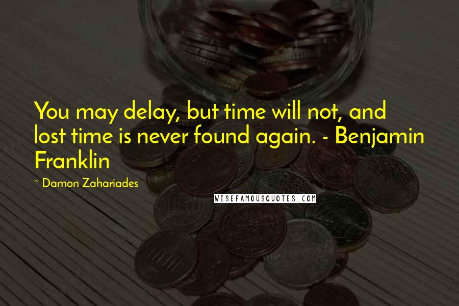 Damon Zahariades Quotes: You may delay, but time will not, and lost time is never found again. - Benjamin Franklin