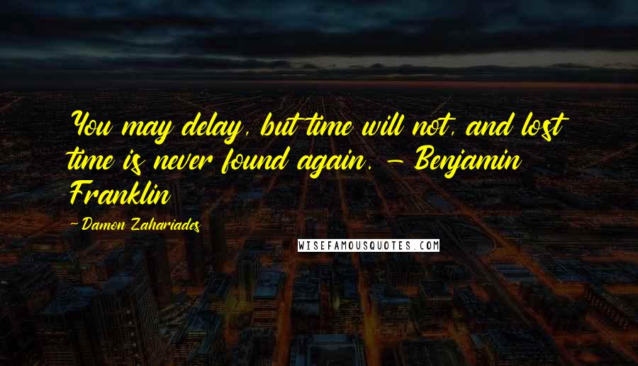 Damon Zahariades Quotes: You may delay, but time will not, and lost time is never found again. - Benjamin Franklin