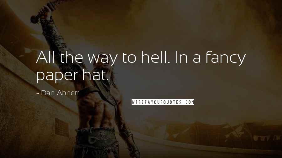 Dan Abnett Quotes: All the way to hell. In a fancy paper hat.