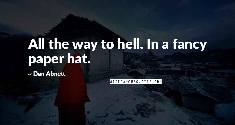 Dan Abnett Quotes: All the way to hell. In a fancy paper hat.