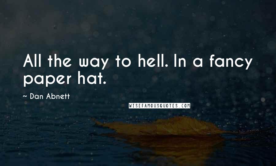 Dan Abnett Quotes: All the way to hell. In a fancy paper hat.
