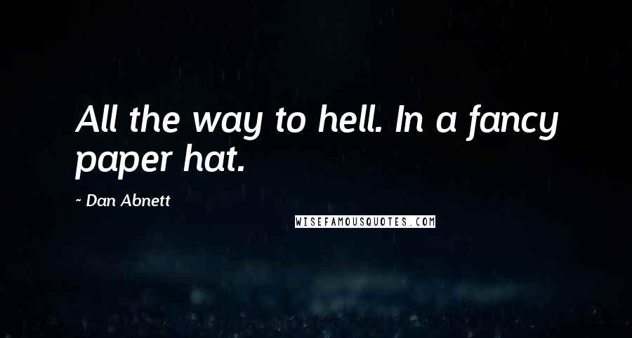 Dan Abnett Quotes: All the way to hell. In a fancy paper hat.