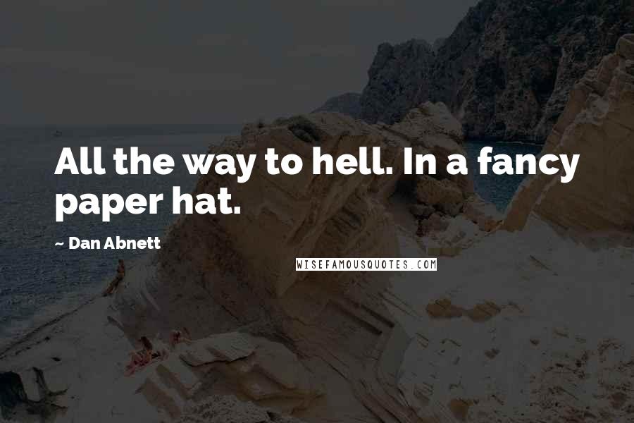 Dan Abnett Quotes: All the way to hell. In a fancy paper hat.