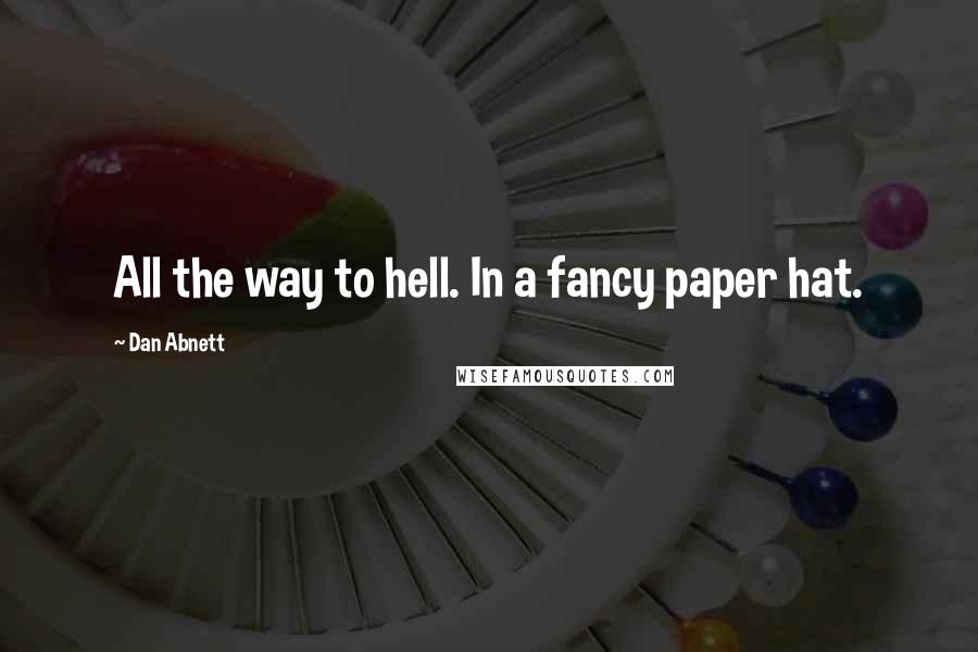 Dan Abnett Quotes: All the way to hell. In a fancy paper hat.