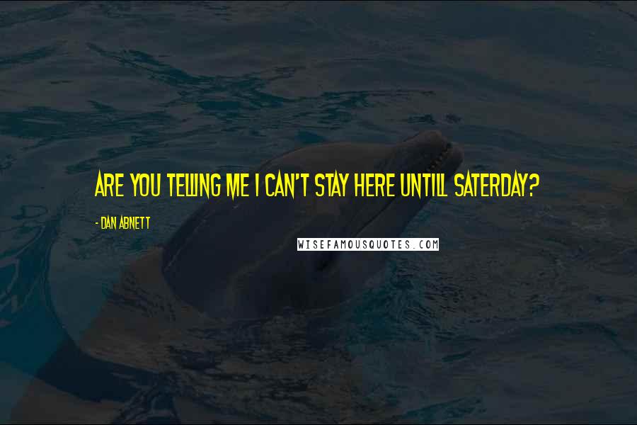 Dan Abnett Quotes: are you telling me i can't stay here untill saterday?