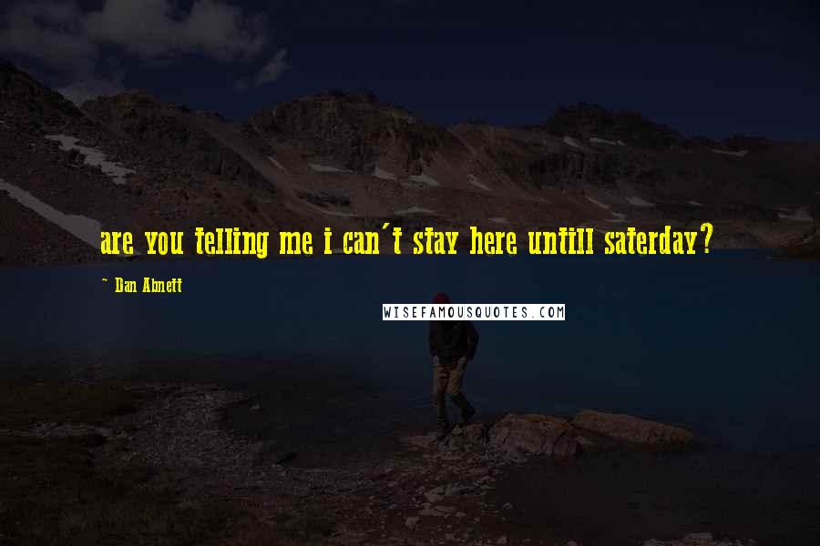 Dan Abnett Quotes: are you telling me i can't stay here untill saterday?