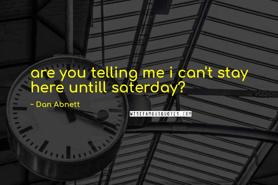 Dan Abnett Quotes: are you telling me i can't stay here untill saterday?