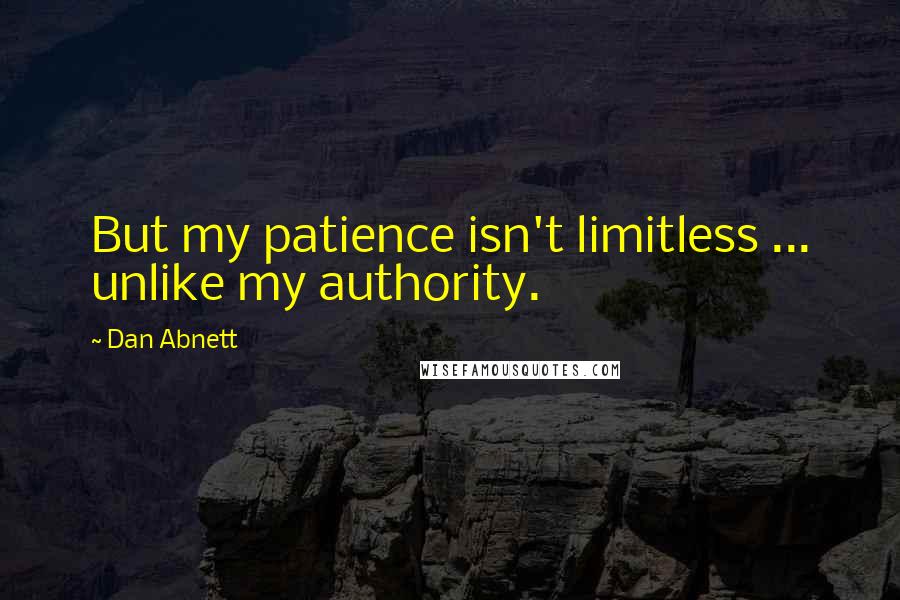 Dan Abnett Quotes: But my patience isn't limitless ... unlike my authority.