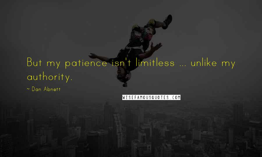 Dan Abnett Quotes: But my patience isn't limitless ... unlike my authority.