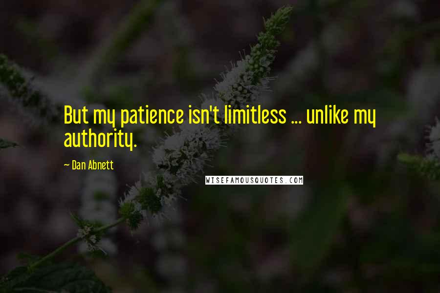 Dan Abnett Quotes: But my patience isn't limitless ... unlike my authority.