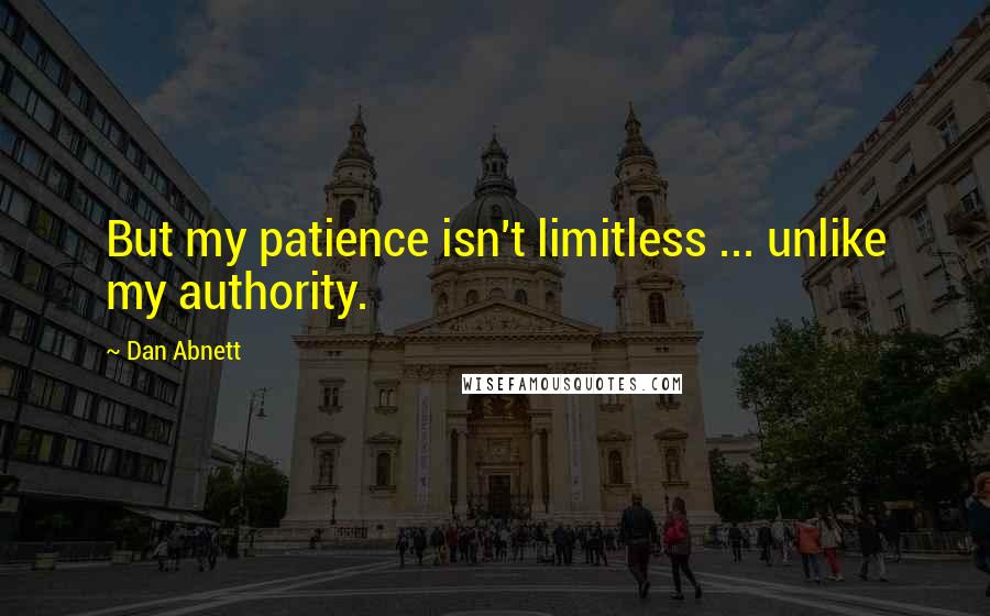 Dan Abnett Quotes: But my patience isn't limitless ... unlike my authority.