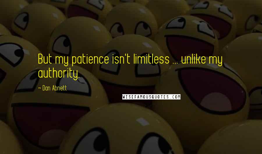 Dan Abnett Quotes: But my patience isn't limitless ... unlike my authority.