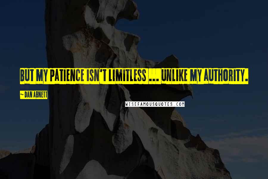 Dan Abnett Quotes: But my patience isn't limitless ... unlike my authority.