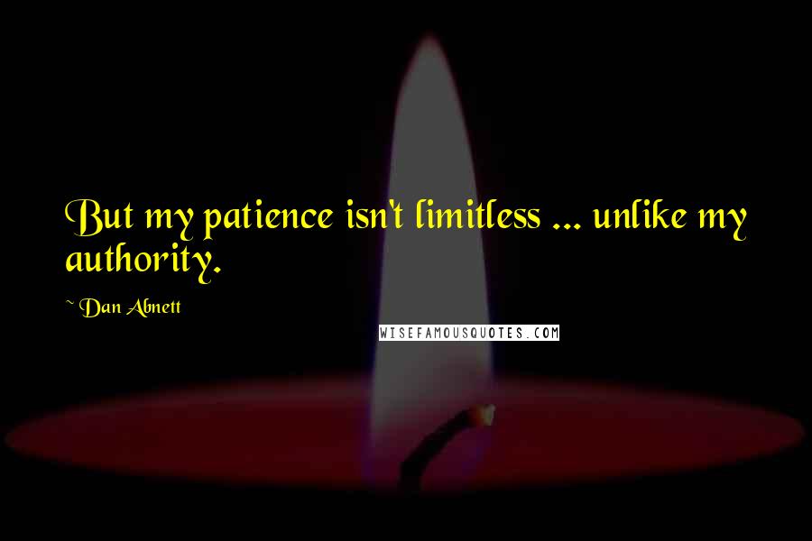 Dan Abnett Quotes: But my patience isn't limitless ... unlike my authority.
