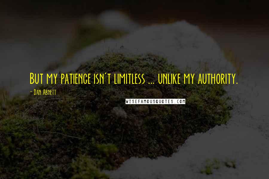 Dan Abnett Quotes: But my patience isn't limitless ... unlike my authority.