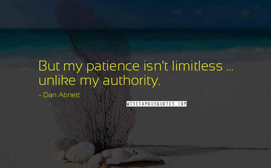 Dan Abnett Quotes: But my patience isn't limitless ... unlike my authority.