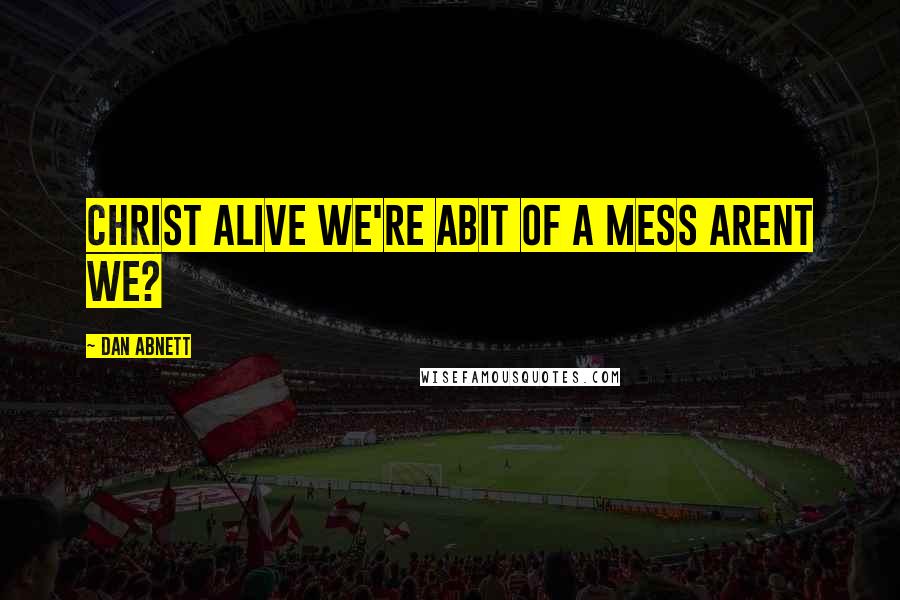 Dan Abnett Quotes: christ alive we're abit of a mess arent we?