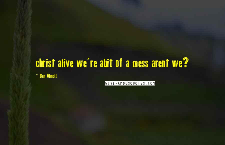 Dan Abnett Quotes: christ alive we're abit of a mess arent we?