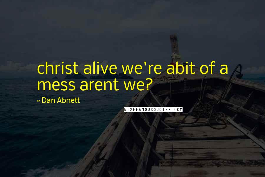 Dan Abnett Quotes: christ alive we're abit of a mess arent we?