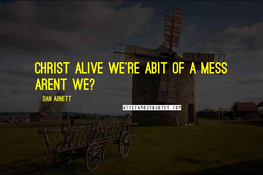 Dan Abnett Quotes: christ alive we're abit of a mess arent we?