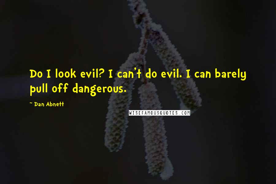 Dan Abnett Quotes: Do I look evil? I can't do evil. I can barely pull off dangerous.