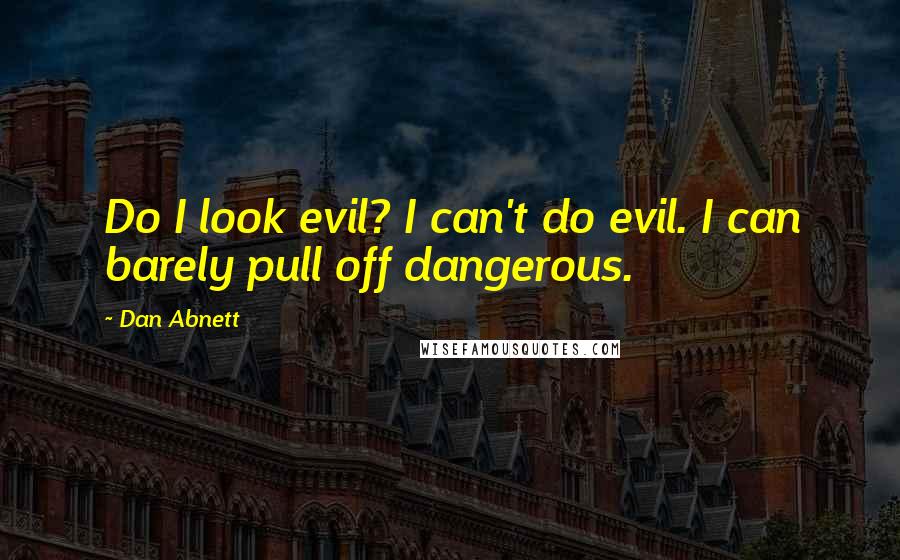 Dan Abnett Quotes: Do I look evil? I can't do evil. I can barely pull off dangerous.
