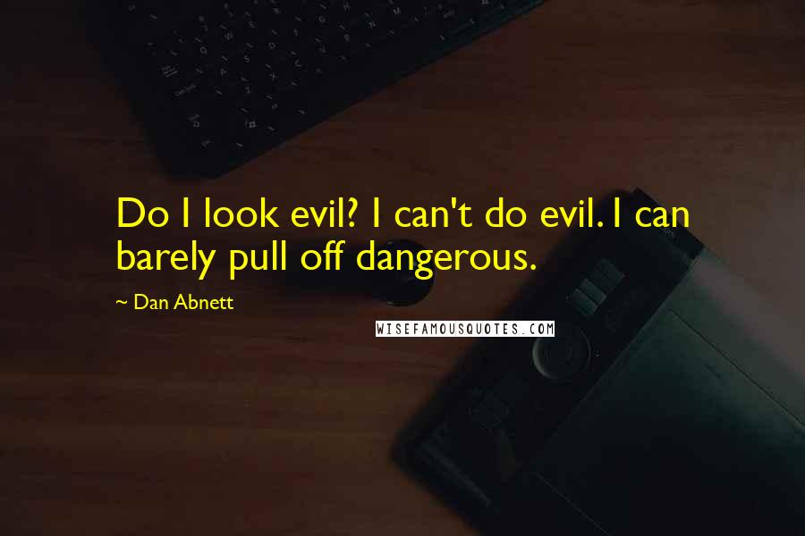 Dan Abnett Quotes: Do I look evil? I can't do evil. I can barely pull off dangerous.